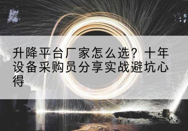 横州升降平台厂家-怎么选？十年设备采购员分享实战避坑心得