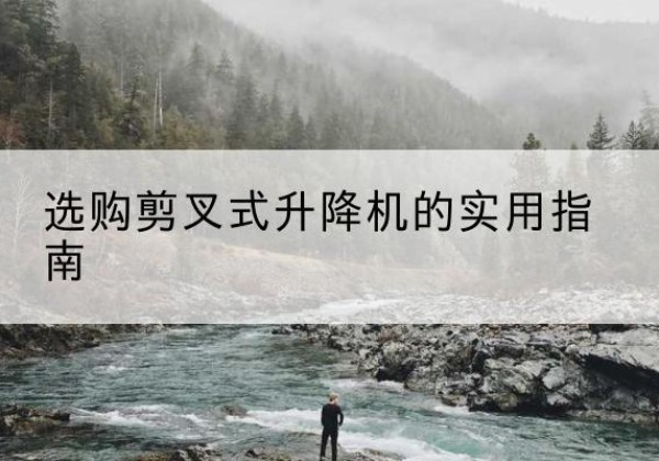 横州剪叉式升降机怎么选-选购剪叉式升降机的实用指南